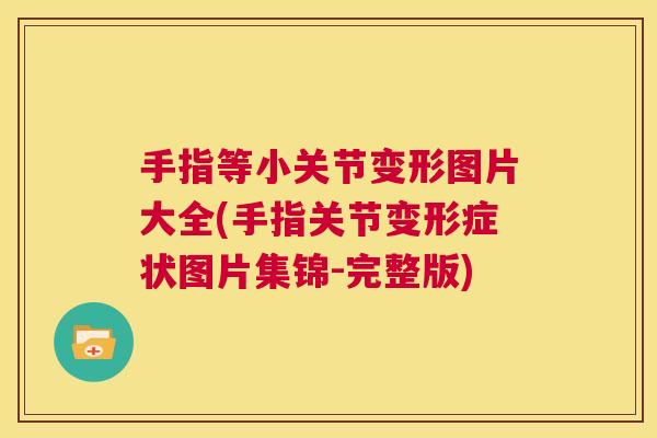手指等小关节变形图片大全(手指关节变形症状图片集锦-完整版)