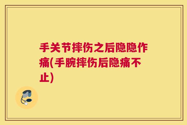 手关节摔伤之后隐隐作痛(手腕摔伤后隐痛不止)