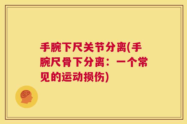 手腕下尺关节分离(手腕尺骨下分离：一个常见的运动损伤)