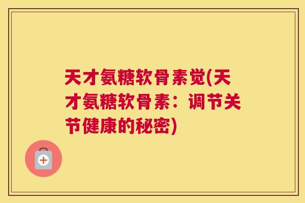 天才氨糖软骨素觉(天才氨糖软骨素：调节关节健康的秘密)