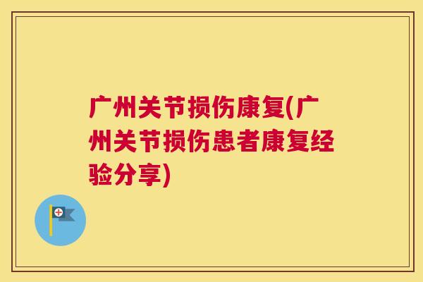 广州关节损伤康复(广州关节损伤患者康复经验分享)