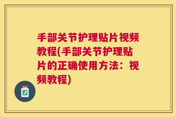 手部关节护理贴片视频教程(手部关节护理贴片的正确使用方法：视频教程)