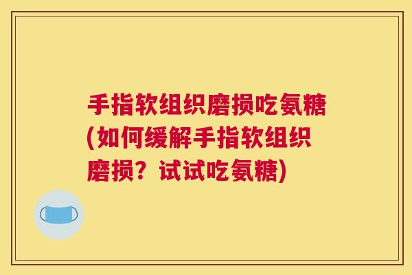 手指软组织磨损吃氨糖(如何缓解手指软组织磨损？试试吃氨糖)