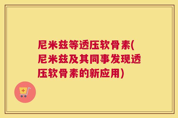 尼米兹等透压软骨素(尼米兹及其同事发现透压软骨素的新应用)