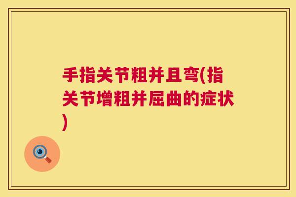 手指关节粗并且弯(指关节增粗并屈曲的症状)