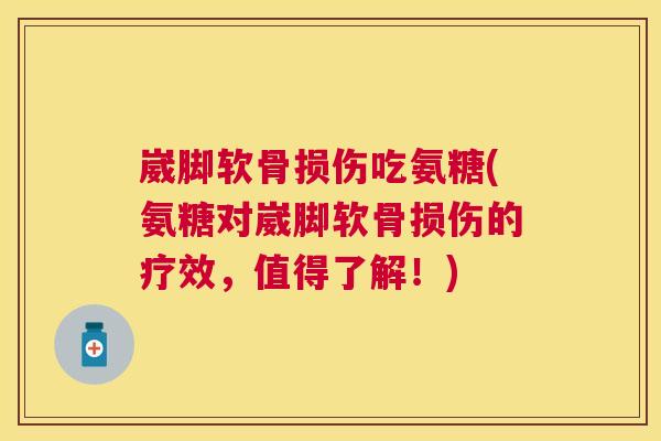 崴脚软骨损伤吃氨糖(氨糖对崴脚软骨损伤的疗效，值得了解！)