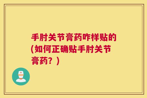 手肘关节膏药咋样贴的(如何正确贴手肘关节膏药？)