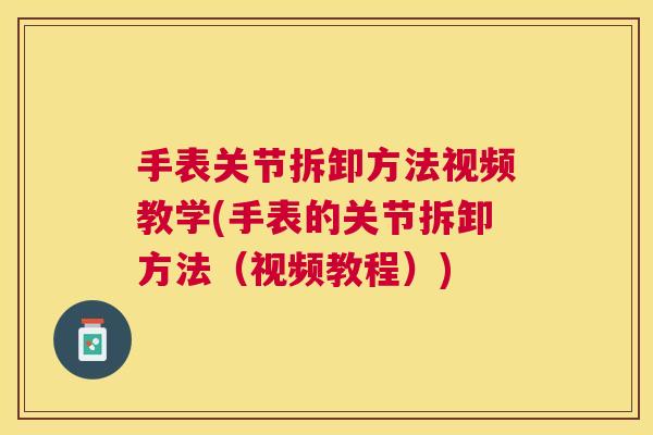 手表关节拆卸方法视频教学(手表的关节拆卸方法（视频教程）)