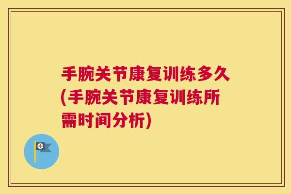 手腕关节康复训练多久(手腕关节康复训练所需时间分析)