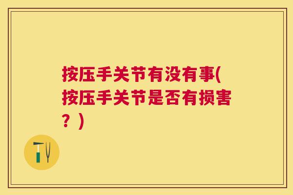 按压手关节有没有事(按压手关节是否有损害？)
