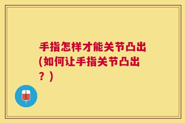 手指怎样才能关节凸出(如何让手指关节凸出？)