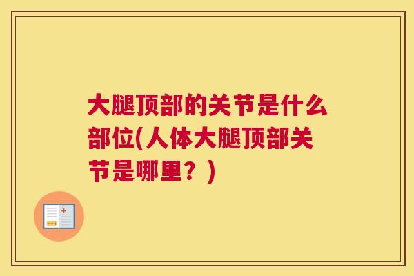 大腿顶部的关节是什么部位(人体大腿顶部关节是哪里？)