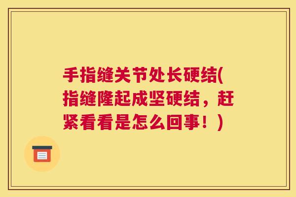 手指缝关节处长硬结(指缝隆起成坚硬结，赶紧看看是怎么回事！)