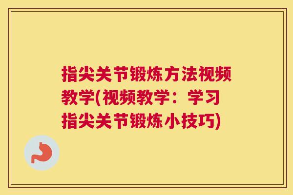 指尖关节锻炼方法视频教学(视频教学:学习指尖关节锻炼小技巧) 指尖关节锻炼方法视频教学(视频教学:学习指尖关节锻炼小技巧)