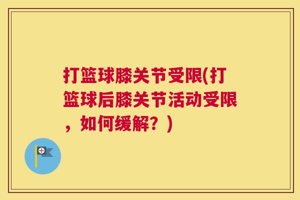 打篮球膝关节受限(打篮球后膝关节活动受限，如何缓解？)