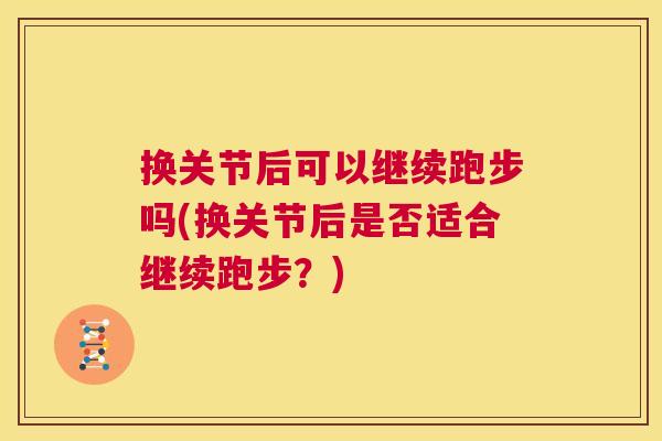 换关节后可以继续跑步吗(换关节后是否适合继续跑步？)