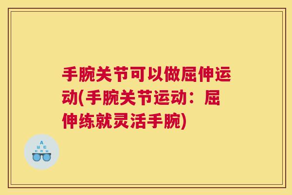 手腕关节可以做屈伸运动(手腕关节运动：屈伸练就灵活手腕)