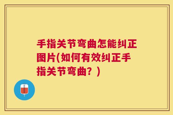 手指关节弯曲怎能纠正图片(如何有效纠正手指关节弯曲？)