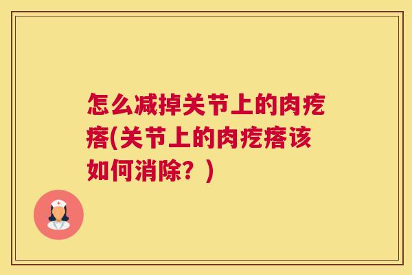 怎么减掉关节上的肉疙瘩(关节上的肉疙瘩该如何消除？)