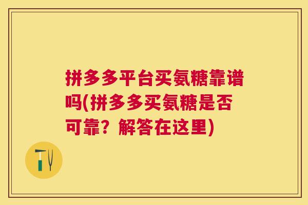 拼多多平台买氨糖靠谱吗(拼多多买氨糖是否可靠？解答在这里)