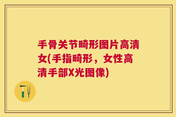 手骨关节畸形图片高清女(手指畸形，女性高清手部X光图像)