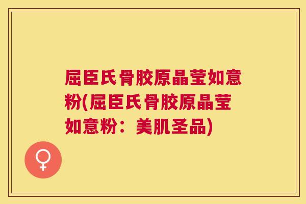 屈臣氏骨胶原晶莹如意粉(屈臣氏骨胶原晶莹如意粉：美肌圣品)