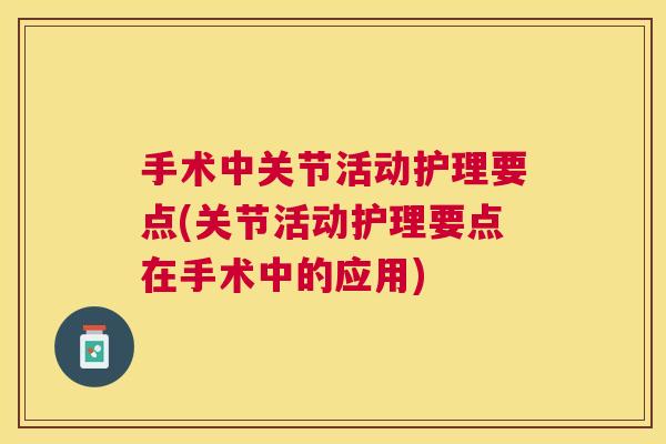 手术中关节活动护理要点(关节活动护理要点在手术中的应用)
