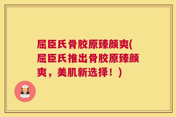 屈臣氏骨胶原臻颜爽(屈臣氏推出骨胶原臻颜爽，美肌新选择！)