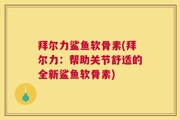 拜尔力鲨鱼软骨素(拜尔力：帮助关节舒适的全新鲨鱼软骨素)
