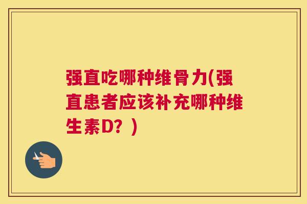 强直吃哪种维骨力(强直患者应该补充哪种维生素D？)