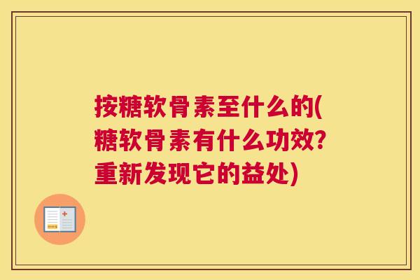 按糖软骨素至什么的(糖软骨素有什么功效？重新发现它的益处)