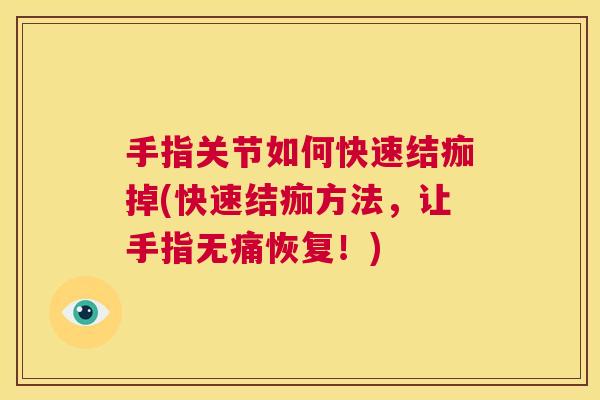手指关节如何快速结痂掉(快速结痂方法，让手指无痛恢复！)