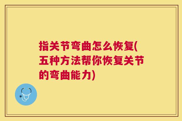 指关节弯曲怎么恢复(五种方法帮你恢复关节的弯曲能力)