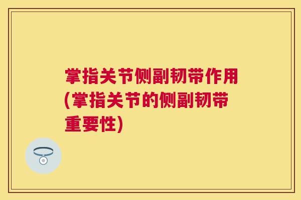 掌指关节侧副韧带作用(掌指关节的侧副韧带重要性)
