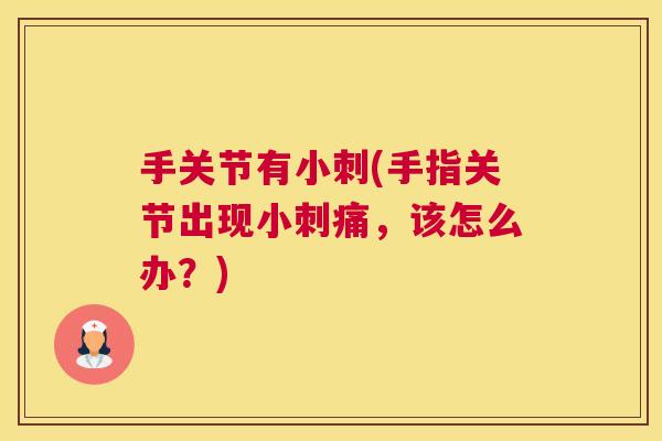 手关节有小刺(手指关节出现小刺痛，该怎么办？)