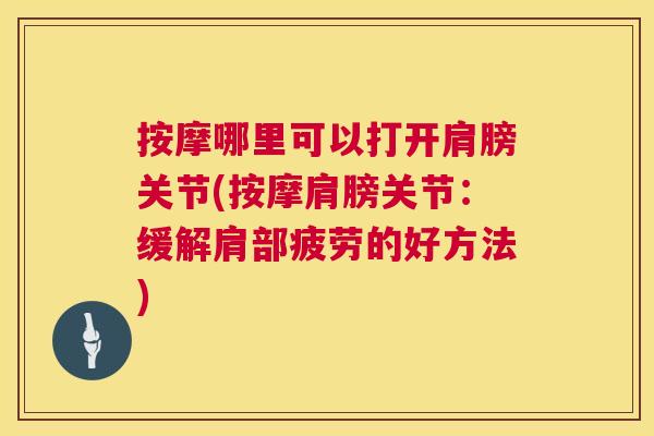 按摩哪里可以打开肩膀关节(按摩肩膀关节：缓解肩部疲劳的好方法)