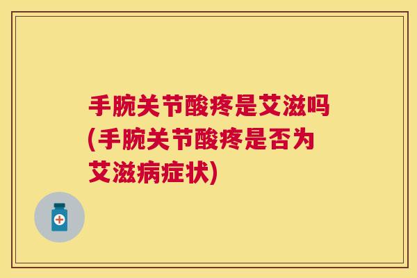 手腕关节酸疼是艾滋吗(手腕关节酸疼是否为艾滋病症状)