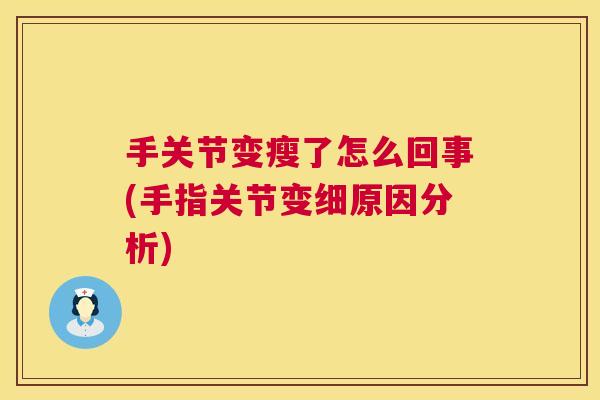 手关节变瘦了怎么回事(手指关节变细原因分析)