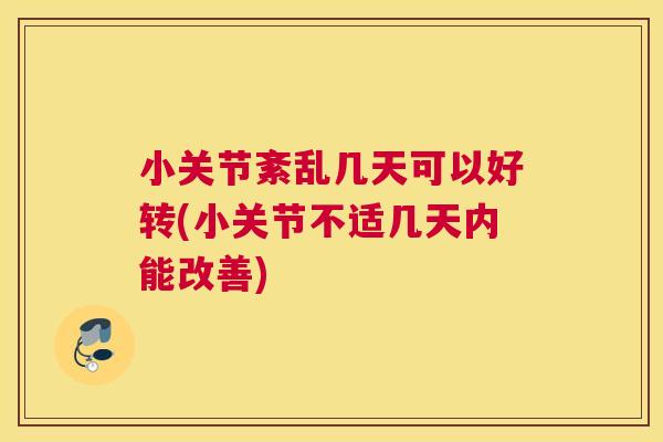 小关节紊乱几天可以好转(小关节不适几天内能改善)