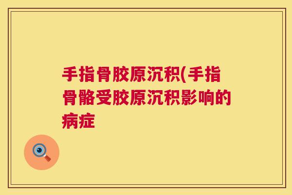 手指骨胶原沉积(手指骨骼受胶原沉积影响的病症