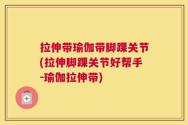 拉伸带瑜伽带脚踝关节(拉伸脚踝关节好帮手-瑜伽拉伸带)