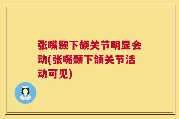 张嘴颞下颌关节明显会动(张嘴颞下颌关节活动可见)