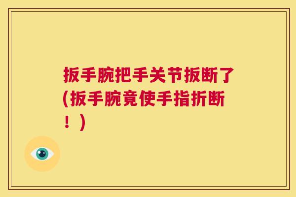 扳手腕把手关节扳断了(扳手腕竟使手指折断！)