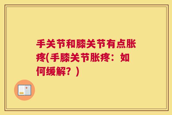 手关节和膝关节有点胀疼(手膝关节胀疼：如何缓解？)