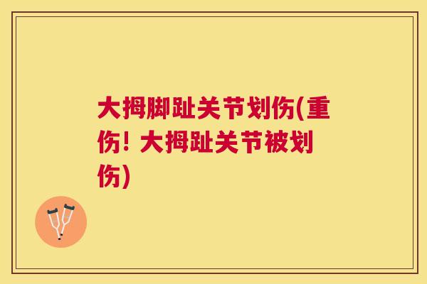 大拇脚趾关节划伤(重伤! 大拇趾关节被划伤)