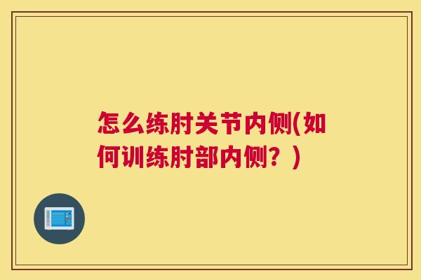 怎么练肘关节内侧(如何训练肘部内侧？)