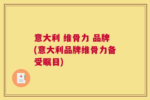 意大利 维骨力 品牌(意大利品牌维骨力备受瞩目)