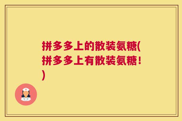 拼多多上的散装氨糖(拼多多上有散装氨糖！)