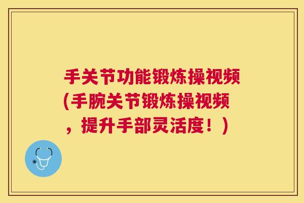 手关节功能锻炼操视频(手腕关节锻炼操视频，提升手部灵活度！)