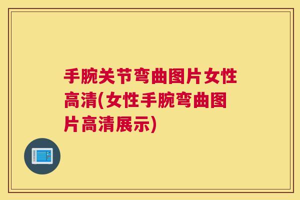 手腕关节弯曲图片女性高清(女性手腕弯曲图片高清展示)